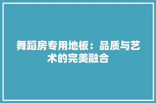 舞蹈房专用地板：品质与艺术的完美融合 室内设计