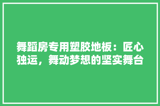 舞蹈房专用塑胶地板：匠心独运，舞动梦想的坚实舞台 室内设计