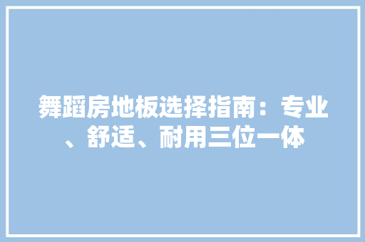 舞蹈房地板选择指南：专业、舒适、耐用三位一体