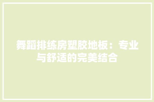 舞蹈排练房塑胶地板：专业与舒适的完美结合