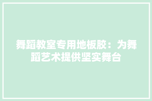 舞蹈教室专用地板胶：为舞蹈艺术提供坚实舞台 室内设计