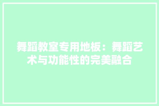 舞蹈教室专用地板：舞蹈艺术与功能性的完美融合 室内设计