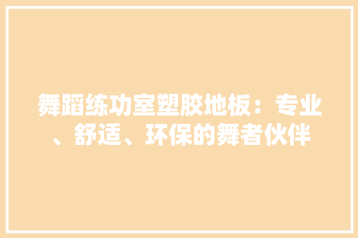 舞蹈练功室塑胶地板：专业、舒适、环保的舞者伙伴