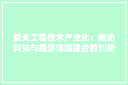 航天工程技术产业化：推动科技与经济详细融合的创新引擎