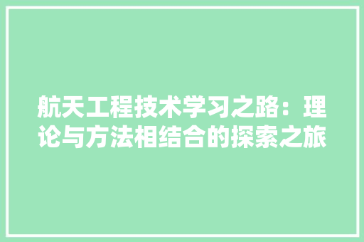 航天工程技术学习之路：理论与方法相结合的探索之旅 室内设计