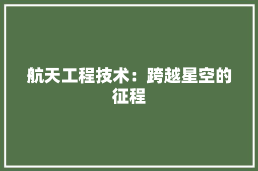 航天工程技术：跨越星空的征程 室内设计
