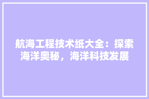 航海工程技术纸大全：探索海洋奥秘，海洋科技发展