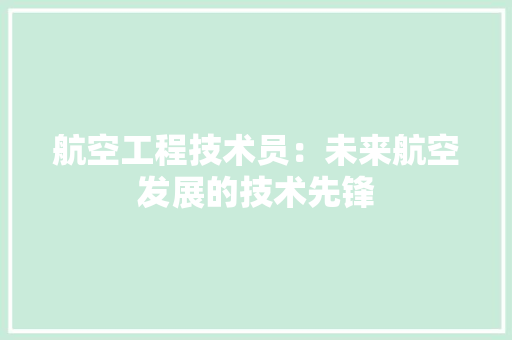 航空工程技术员：未来航空发展的技术先锋 室内设计