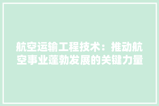 航空运输工程技术：推动航空事业蓬勃发展的关键力量 室内设计