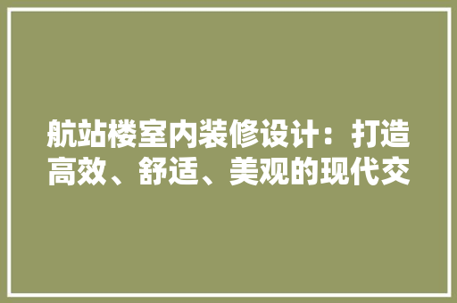 航站楼室内装修设计：打造高效、舒适、美观的现代交通枢纽 室内设计