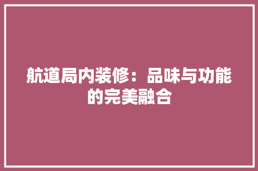 航道局内装修：品味与功能的完美融合 室内设计