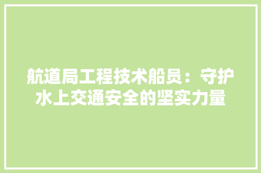航道局工程技术船员：守护水上交通安全的坚实力量 室内设计