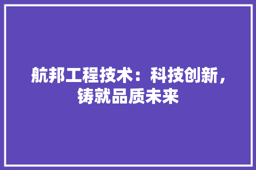 航邦工程技术：科技创新，铸就品质未来 室内设计