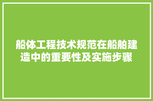 船体工程技术规范在船舶建造中的重要性及实施步骤 室内设计