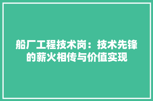 船厂工程技术岗：技术先锋的薪火相传与价值实现 室内设计