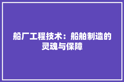 船厂工程技术：船舶制造的灵魂与保障 室内设计