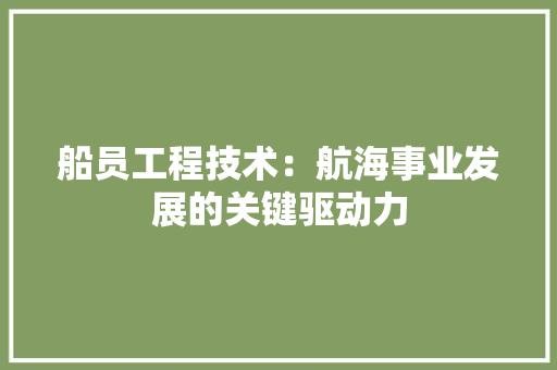 船员工程技术：航海事业发展的关键驱动力 室内设计