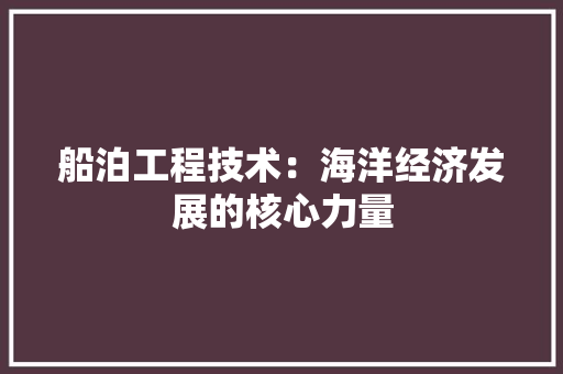 船泊工程技术：海洋经济发展的核心力量 室内设计