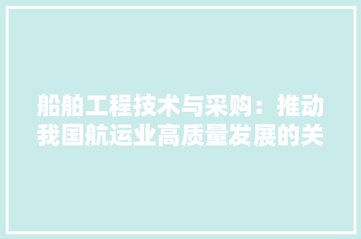 船舶工程技术与采购：推动我国航运业高质量发展的关键一环 室内设计