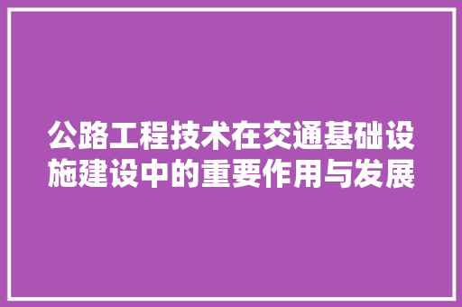 公路工程技术在交通基础设施建设中的重要作用与发展趋势 家居装修