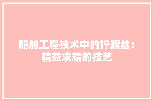 船舶工程技术中的拧螺丝：精益求精的技艺 室内设计