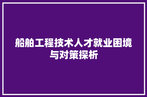 船舶工程技术人才就业困境与对策探析 室内设计