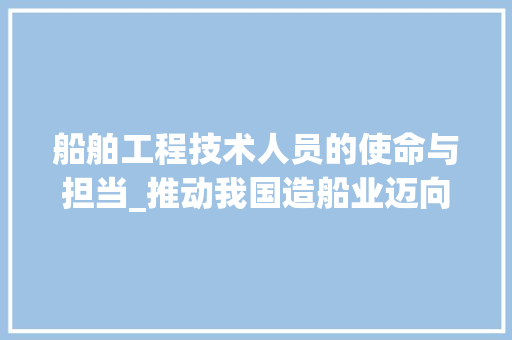 船舶工程技术人员的使命与担当_推动我国造船业迈向世界一流 室内设计