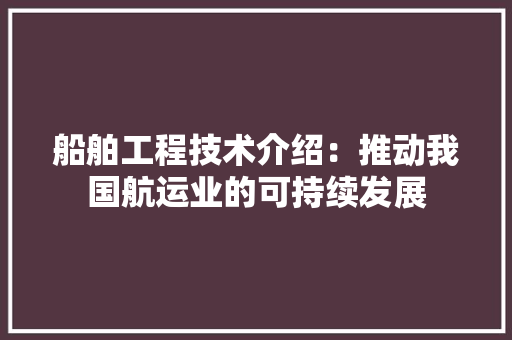 船舶工程技术介绍：推动我国航运业的可持续发展 室内设计