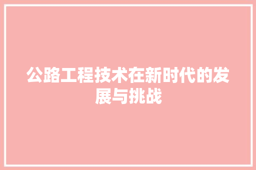 公路工程技术在新时代的发展与挑战 家居装修