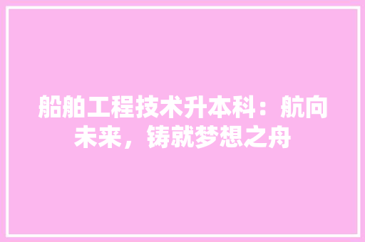 船舶工程技术升本科：航向未来，铸就梦想之舟 室内设计