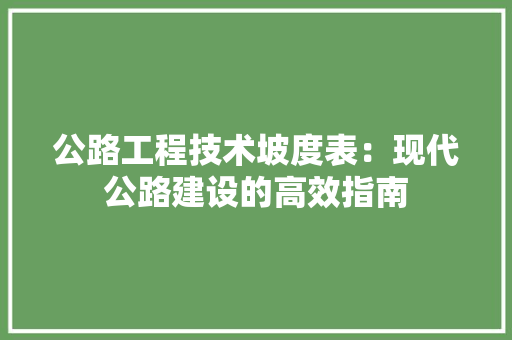 公路工程技术坡度表：现代公路建设的高效指南