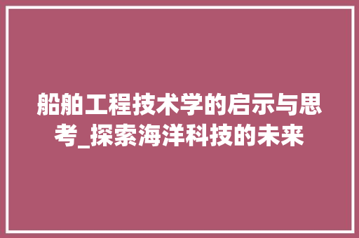 船舶工程技术学的启示与思考_探索海洋科技的未来 室内设计