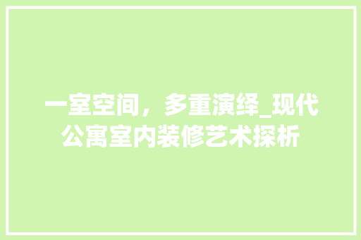 一室空间，多重演绎_现代公寓室内装修艺术探析
