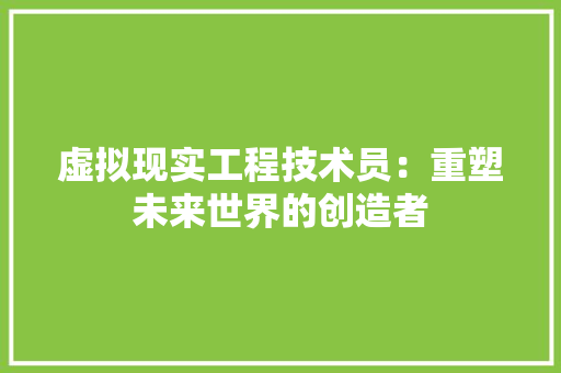 虚拟现实工程技术员：重塑未来世界的创造者 室内设计
