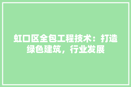 虹口区全包工程技术：打造绿色建筑，行业发展 室内设计