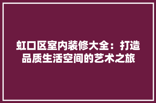 虹口区室内装修大全：打造品质生活空间的艺术之旅 室内设计