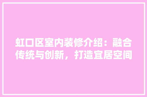 虹口区室内装修介绍：融合传统与创新，打造宜居空间 室内设计