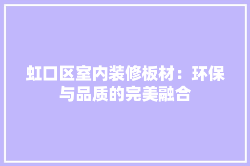 虹口区室内装修板材：环保与品质的完美融合 室内设计