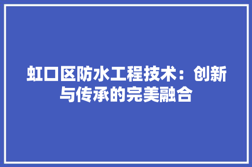 虹口区防水工程技术：创新与传承的完美融合 室内设计