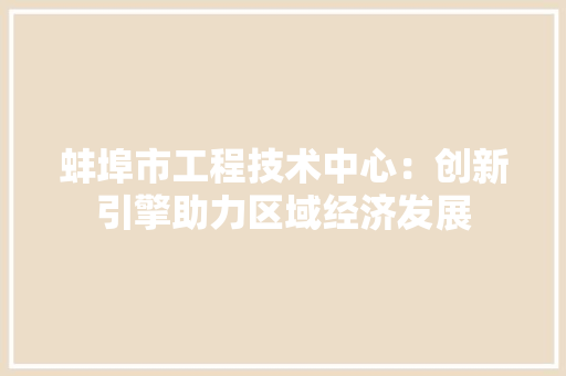 蚌埠市工程技术中心：创新引擎助力区域经济发展 室内设计