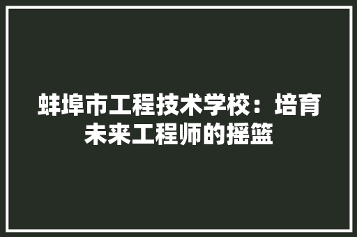 蚌埠市工程技术学校：培育未来工程师的摇篮 室内设计
