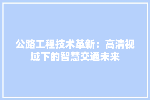 公路工程技术革新：高清视域下的智慧交通未来
