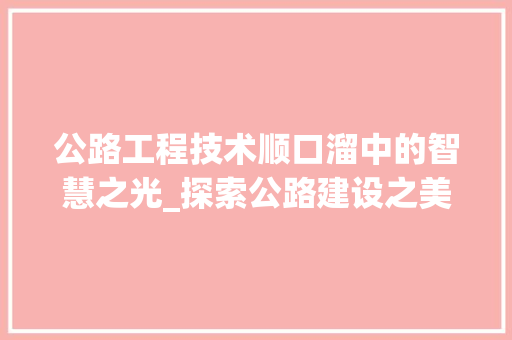 公路工程技术顺口溜中的智慧之光_探索公路建设之美 家居装修