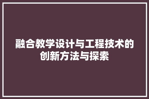 融合教学设计与工程技术的创新方法与探索