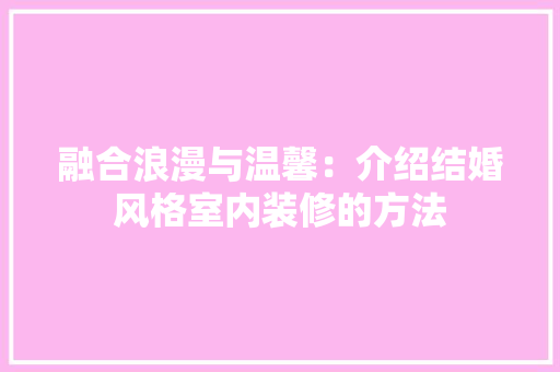融合浪漫与温馨：介绍结婚风格室内装修的方法 室内设计
