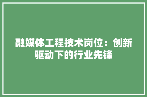 融媒体工程技术岗位：创新驱动下的行业先锋
