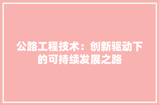 公路工程技术：创新驱动下的可持续发展之路 家居装修