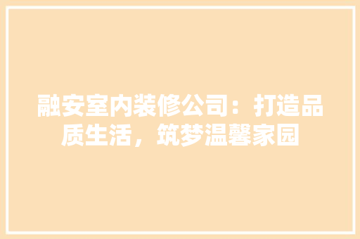 融安室内装修公司：打造品质生活，筑梦温馨家园 室内设计