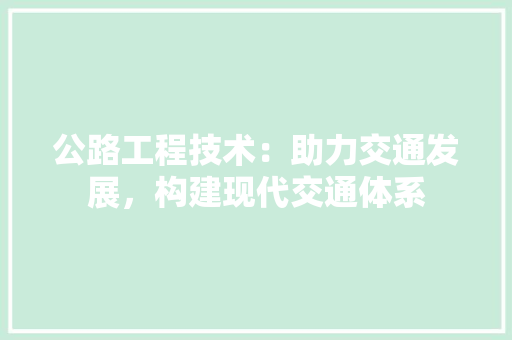 公路工程技术：助力交通发展，构建现代交通体系