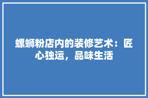 螺蛳粉店内的装修艺术：匠心独运，品味生活 室内设计